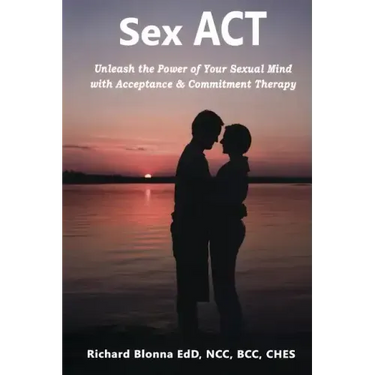 Sex ACT: Unleash the Power of Your Sexual Mind with Acceptance & Commitment Therapy