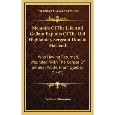 Memoirs Of The Life And Gallant Exploits Of The Old Highlander, Sergeant Donald Macleod: Who Having Returned, Wounded, With The Corpse Of General Wolf
