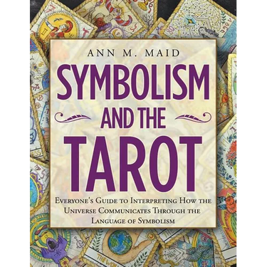 Symbolism and the Tarot: Everyone's Guide to Interpreting How the Universe Communicates Through the Language of Symbolism