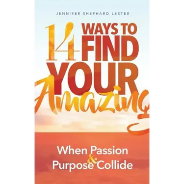 14 Ways to Find Your Amazing: When Passion and Purpose Collide