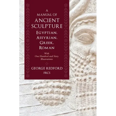 A Manual of Ancient Sculpture, Egyptian, Assyrian, Greek, Roman: With One Hundred and Sixty Illustrations