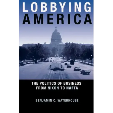 Lobbying America: The Politics of Business from Nixon to NAFTA