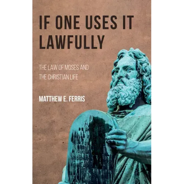 If One Uses It Lawfully: The Law of Moses and the Christian Life