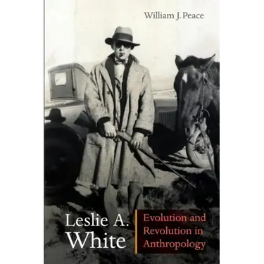 Leslie A. White: Evolution and Revolution in Anthropology