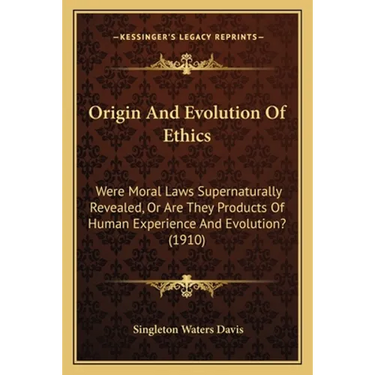 Origin And Evolution Of Ethics: Were Moral Laws Supernaturally Revealed, Or Are They Products Of Human Experience And Evolution? (1910)