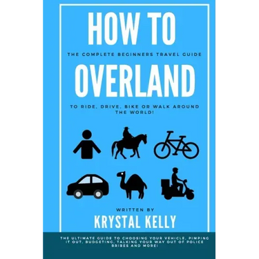 How to Overland: A Beginners Guide to Travel the World by Car, Motorcycle, Horse, Bicycle or on Foot!