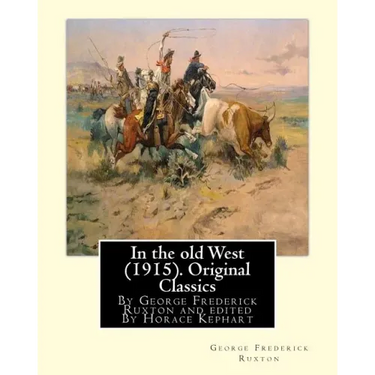 In the old West (1915). By George Frederick Ruxton (Original Classics): edited By Horace Kephart (Kephart, Horace, 1862-1931)