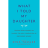 What I Told My Daughter: Lessons from Leaders on Raising the Next Generation of Empowered Women