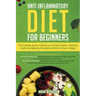 Anti-Inflammatory Diet for Beginners: The Complete Guide to Healing Your Immune System, Restoring Health and Naturally Rem-edying Arthritis & Chronic