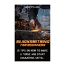 Blacksmithing For Beginners: 21 Tips On How to Make A Forge and Start Hammering Metal: (Blacksmithing, blacksmith, how to blacksmith, how to blacks