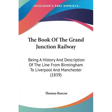 The Book Of The Grand Junction Railway: Being A History And Description Of The Line From Birmingham To Liverpool And Manchester (1839)