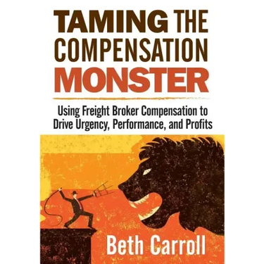 Taming the Compensation Monster: Using Freight Broker Compensation to Drive Urgency, Performance, and Profits