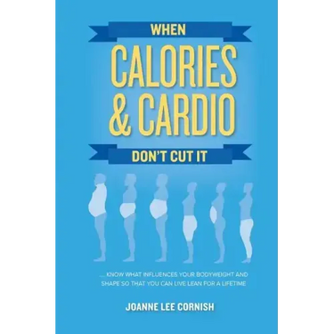 When Calories & Cardio Don't Cut It: Know what influences your body weight and shape so that you can live lean for a lifetime