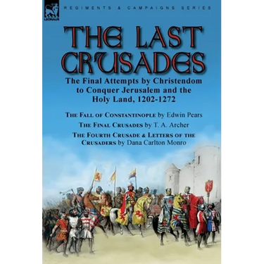 The Last Crusades: the Final Attempts by Christendom to Conquer Jerusalem and the Holy Land, 1202-1272-The Fall of Constantinople by Edwin Pears, The