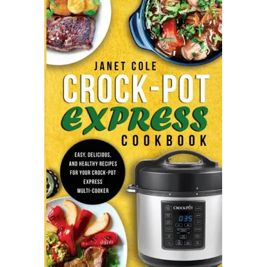 Crock-Pot Express Cookbook: Easy, Delicious, and Healthy Recipes for Your Crock-Pot Express Multi-Cooker