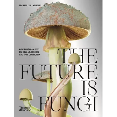 The Future Is Fungi: How Fungi Feed Us, Heal Us, and Save Our World