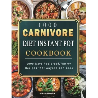 1000 Carnivore Diet Instant Pot Cookbook: 1000 Days Foolproof, Yummy Recipes that Anyone Can Cook