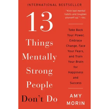 13 Things Mentally Strong People Don't Do: Take Back Your Power, Embrace Change, Face Your Fears, and Train Your Brain for Happiness and Success