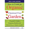 How to Create an Organic Chemical Free Garden: A beginner's guide to designing, building & maintaining an organic garden