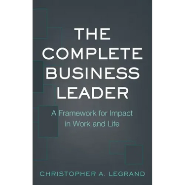 The Complete Business Leader: A Framework for Impact in Work and Life