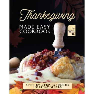 Thanksgiving Made Easy Cookbook: Step by Step Fabulous Holiday Meals