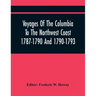 Voyages Of The Columbia To The Northwest Coast 1787-1790 And 1790-1793