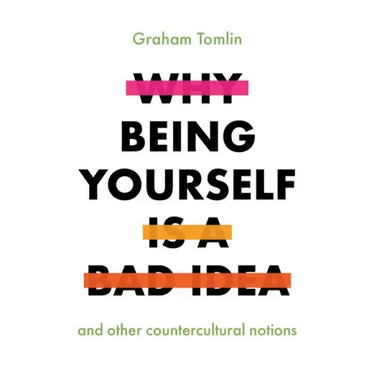 Why Being Yourself Is a Bad Idea: And Other Countercultural Notions