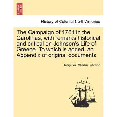 The Campaign of 1781 in the Carolinas; with remarks historical and critical on Johnson's Life of Greene. To which is added, an Appendix of original do