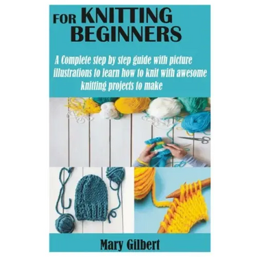 Knitting for Beginners: A Complete step by step guide with picture illustrations to learn how to knit with awesome knitting projects to make