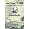 Samuel Colt The Man Behind the Gun