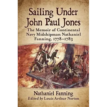 Sailing Under John Paul Jones: The Memoir of Continental Navy Midshipman Nathaniel Fanning, 1778-1783