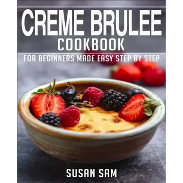 Creme Brulee Cookbook: Book 1, for Beginners Made Easy Step by Step