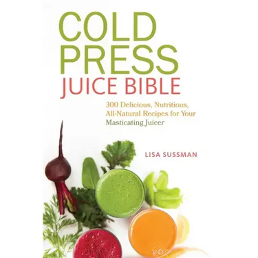Cold Press Juice Bible: 300 Delicious, Nutritious, All-Natural Recipes for Your Masticating Juicer
