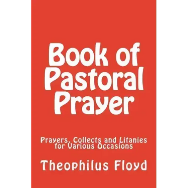 Book of Pastoral Prayer: Prayers, Collects and Litanies for Various Occasions