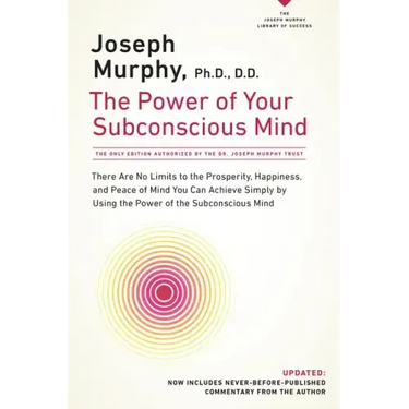 The Power of Your Subconscious Mind: There Are No Limits to the Prosperity, Happiness, and Peace of Mind You Can Achieve Simply by Using the Power of