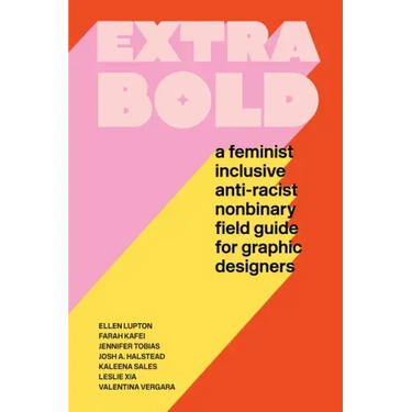Extra Bold: A Feminist, Inclusive, Anti-Racist, Nonbinary Field Guide for Graphic Designers