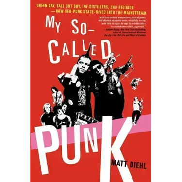 My So-Called Punk: Green Day, Fall Out Boy, the Distillers, Bad Religion---How Neo-Punk Stage-Dived Into the Mainstream