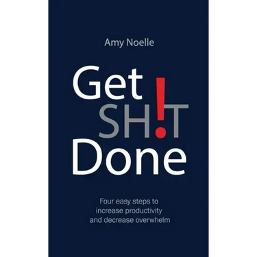 Get SH!T Done: Four easy steps to increase productivity and decrease overwhelm
