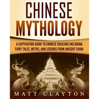 Chinese Mythology: A Captivating Guide to Chinese Folklore Including Fairy Tales, Myths, and Legends from Ancient China