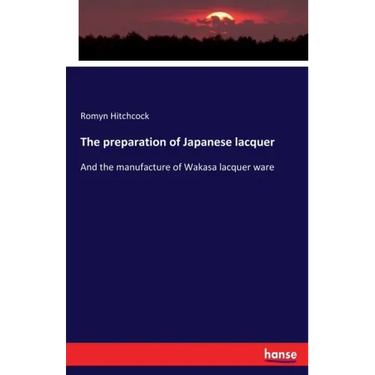 The preparation of Japanese lacquer: And the manufacture of Wakasa lacquer ware