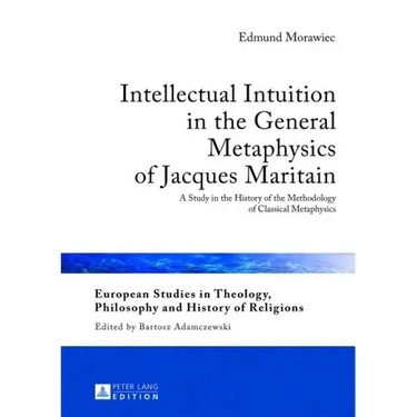 Intellectual Intuition in the General Metaphysics of Jacques Maritain: A Study in the History of the Methodology of Classical Metaphysics