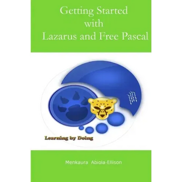 Getting Started with Lazarus and Free Pascal: A Beginners and Intermediate Guide to Free Pascal Using Lazarus Ide