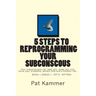 5 steps to reprogramming your subconscious: It can heal you, make you rich, solve your problems, attract love and create a blissful life.
