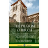 The Pilgrim Church: An Account of Continuance Through Centuries of Christian Churches Practising Biblical Principles Taught in the New Testament (Hard