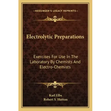 Electrolytic Preparations: Exercises for Use in the Laboratory by Chemists and Electro-Chemists