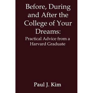 Before, During and After the College of Your Dreams: Practical Advice from a Harvard Graduate