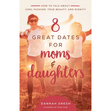 8 Great Dates for Moms and Daughters: How to Talk about Cool Fashion, True Beauty, and Dignity
