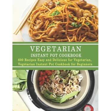 Vegetarian Instant Pot Cookbook: 600 Recipes Easy and Delicious for Vegetarian, Vegetarian Instant Pot Cookbook for Beginners