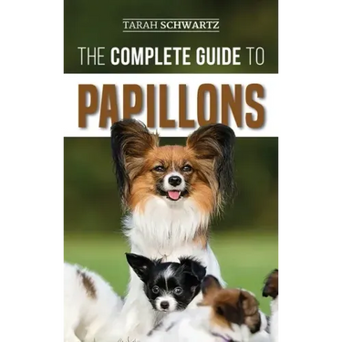 The Complete Guide to Papillons: Choosing, Feeding, Training, Exercising, and Loving your new Papillon Dog