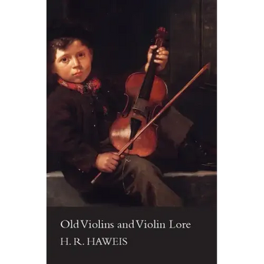 Old Violins and Violin Lore - Famous Makers of Cremona and Brescia, and of England, France and Germany (with Biographical Dictionary); Famous Players;